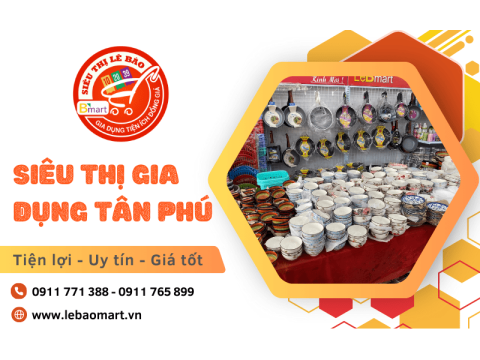Cuộc sống tiện lợi hơn với siêu thị gia dụng quận Tân Phú - Lê Bào Mart