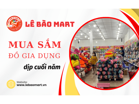 Lê Bào Mart – Địa chỉ vàng để gia đình bạn sắm sửa đồ gia dụng cuối năm tại Tân Phú