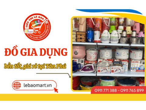 “Săn lùng” đồ gia dụng bền tốt, giá rẻ ngay Tân Phú tại siêu thị đồ gia dụng Lê Bào