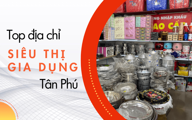 siêu thị đồ gia dụng lớn tại Tân Phú